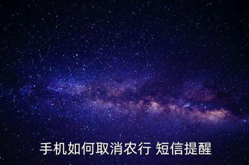 怎么关闭农业银行手机短信,农业银行手机短信费一个月多少钱