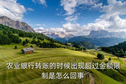  农业银行转账的时候出现超过金额限制是怎么回事