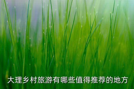  大理乡村旅游有哪些值得推荐的地方