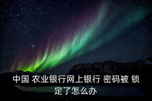 农业密码锁定状态怎么解锁,农行3天自动解除冻结