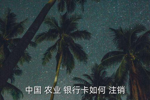 农业银行卡怎么注销和消户,怎么在app上注销农业银行卡