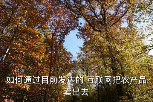 农业产品互联网怎么做,目前做农业的互联网公司
