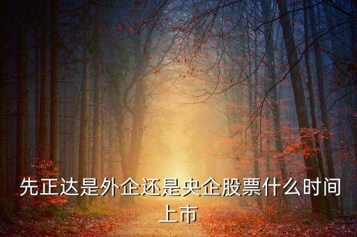  先正达是外企还是央企股票什么时间上市