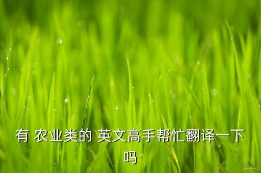 有 农业类的 英文高手帮忙翻译一下吗
