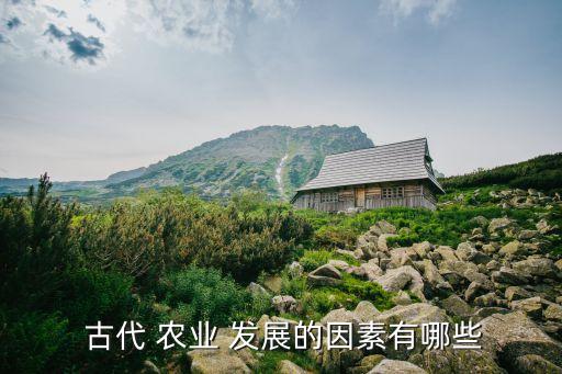 中国古代农业为什么发展,影响中国古代农业发展的因素有哪些