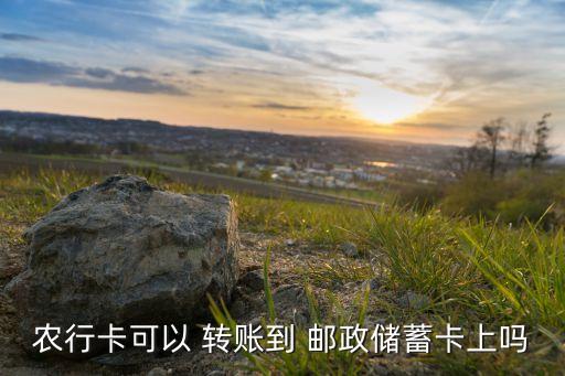 农业转账邮政怎么转,邮政银行卡转账到农业银行卡要多久
