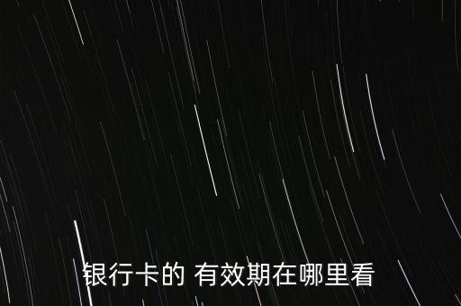 农业卡片有效期怎么查询,农业银行卡卡片有效期在哪里