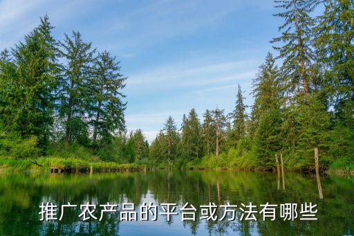 网上怎么做农业产品推广,农业产品推广方式都有哪些