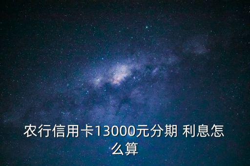 农行信用卡13000元分期 利息怎么算