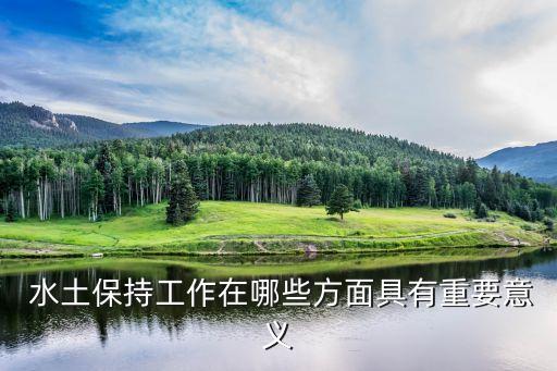  水土保持工作在哪些方面具有重要意义