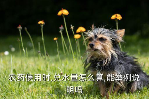 农药使用时,兑水量怎么算,能举例说明吗