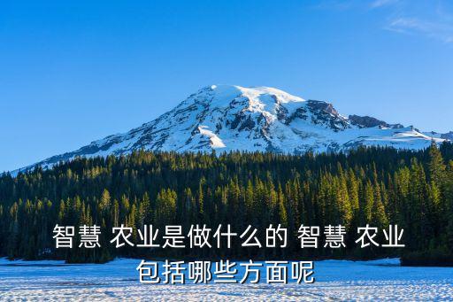  智慧 农业是做什么的 智慧 农业包括哪些方面呢