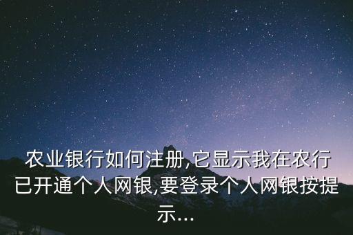  农业银行如何注册,它显示我在农行已开通个人网银,要登录个人网银按提示...