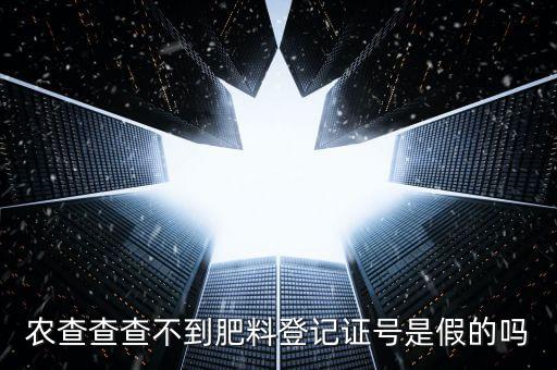 农查查查不到肥料登记证号是假的吗