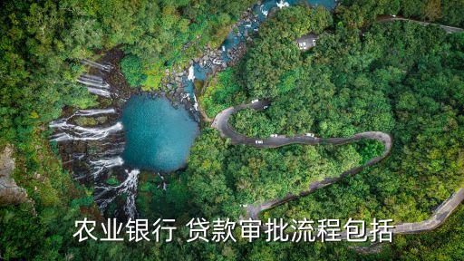  农业银行 贷款审批流程包括
