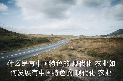 现代化农业怎么实现,农业如何实现中国式现代化