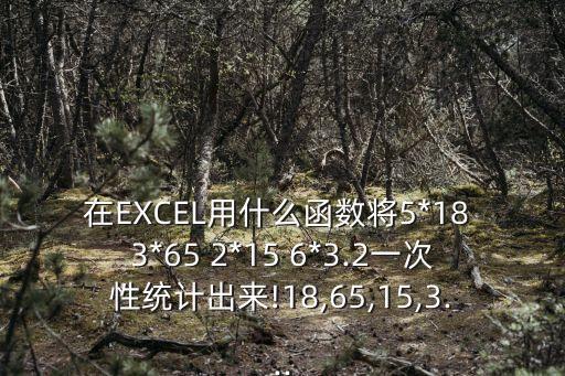 在EXCEL用什么函数将5*18 3*65 2*15 6*3.2一次性统计出来!18,65,15,3...