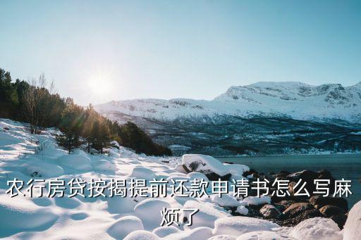 农行房贷按揭提前还款申请书怎么写麻烦了