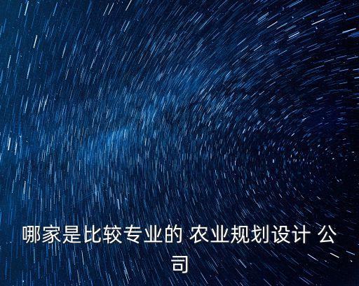 哪家是比较专业的 农业规划设计 公司