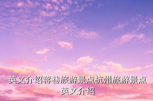  英文介绍蒋巷旅游景点杭州旅游景点 英文介绍