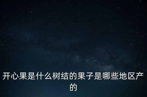 开心果树，开心果是什么树的果实呢