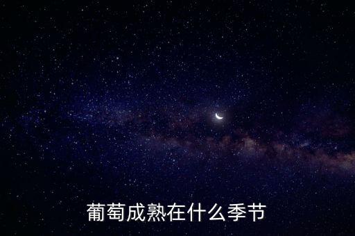 葡萄季节，葡萄是什么季节成熟