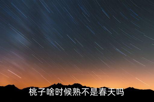 桃子成熟时，桃子在什么时候熟