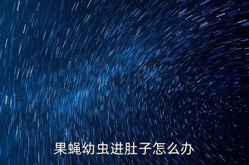 果蝇幼虫，果蝇的幼虫用什么药杀虫
