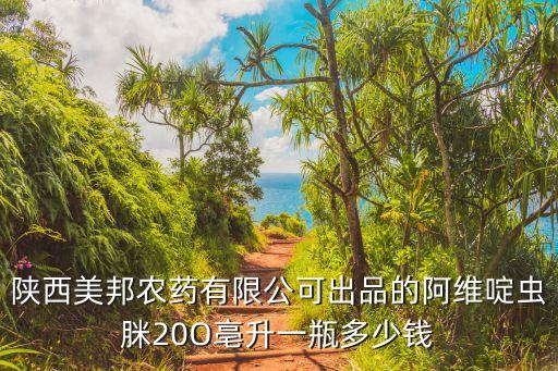 陕西美邦农药有限公可出品的阿维啶虫脒20O亳升一瓶多少钱