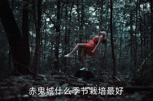 赤鬼城什么季节栽培最好