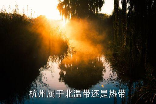 杭州属于什么气候，杭州属于北温带还是热带