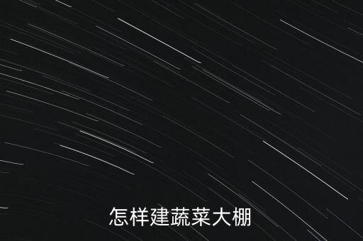怎样建蔬菜大棚