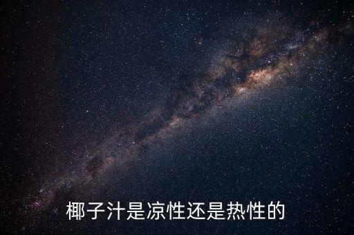 椰子水是凉性还是热性，椰子汁是凉性还是热性的
