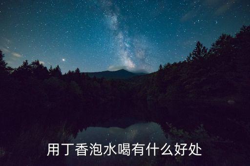 用丁香泡水喝有什么好处