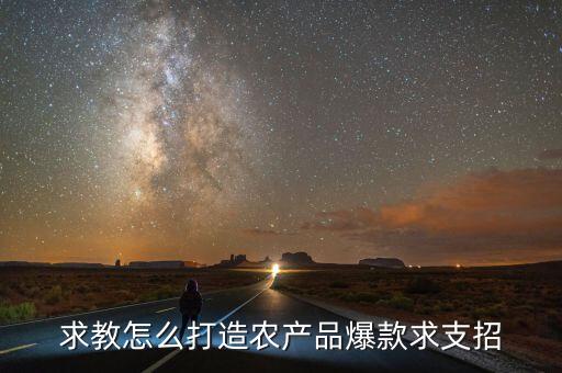 求教怎么打造农产品爆款求支招