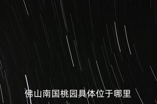 佛山南国桃园，南国桃园在哪里
