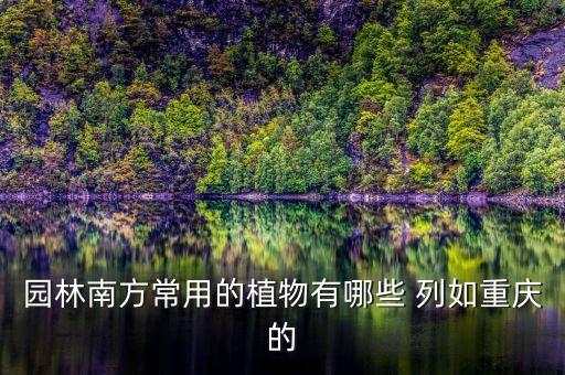 园林南方常用的植物有哪些 列如重庆的