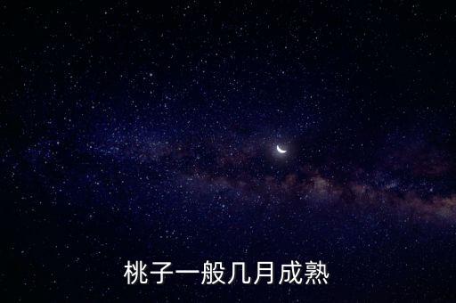 桃子几月份成熟，桃子一般几月成熟