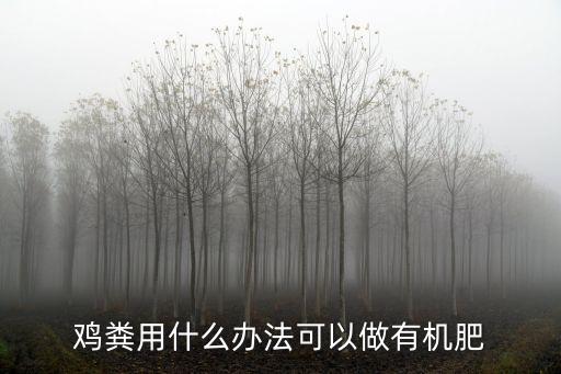 鸡粪如何发酵有机肥，鸡粪用什么办法可以做有机肥