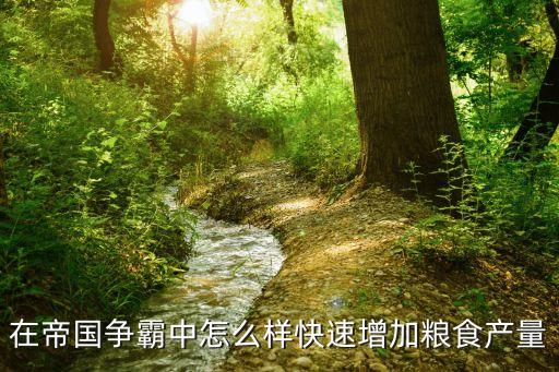 帝国战争农业怎么升级农田，在帝国争霸中怎么样快速增加粮食产量