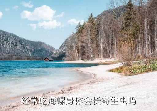 经常吃海螺身体会长寄生虫吗