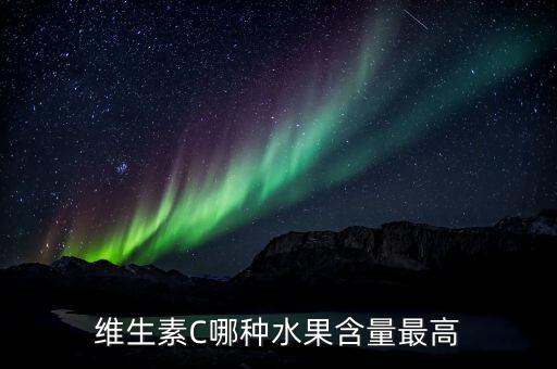 维c高的水果，维生素C哪种水果含量最高