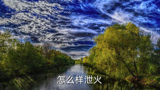 怎么样泄火
