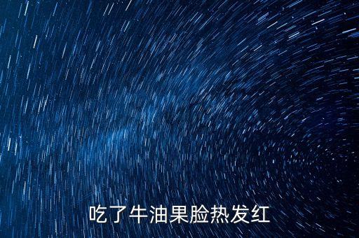 牛油果会过敏吗，吃了牛油果脸热发红