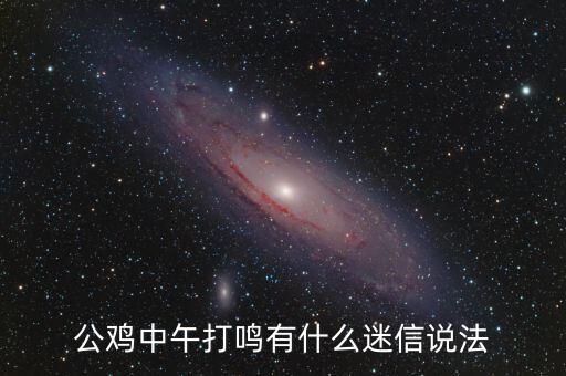 公鸡叫，公鸡中午打鸣有什么迷信说法