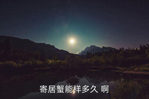 寄居蟹能活多久，如何养好寄居蟹一般它们的寿命是几年