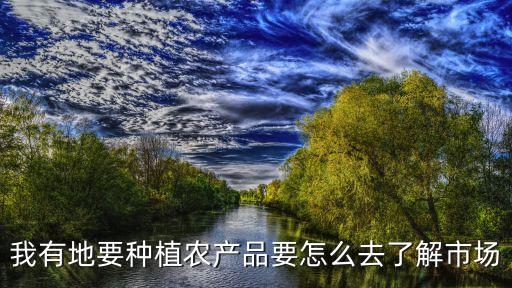 我有地要种植农产品要怎么去了解市场