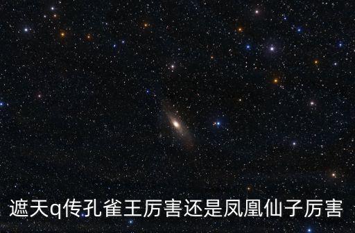 遮天q传孔雀王厉害还是凤凰仙子厉害