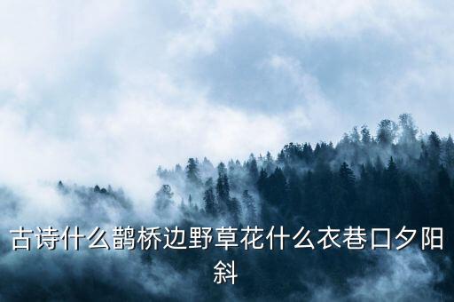 古诗什么鹊桥边野草花什么衣巷口夕阳斜