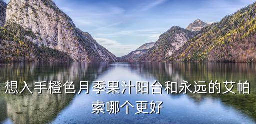 想入手橙色月季果汁阳台和永远的艾帕索哪个更好
